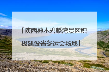 陕西神木碧麟湾景区积极建设省冬运会场地